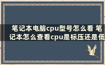 笔记本电脑cpu型号怎么看 笔记本怎么查看cpu是标压还是低压